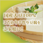 国産大豆100% こだわり手作り豆腐をご家庭に！