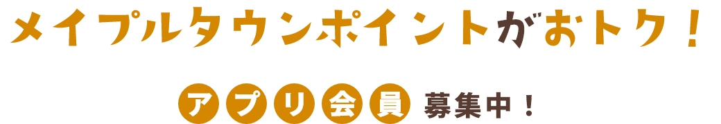 メイプルタウンポイントがおトク! アプリ会員募集中